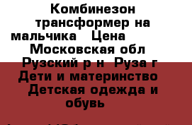 Комбинезон трансформер на мальчика › Цена ­ 1 000 - Московская обл., Рузский р-н, Руза г. Дети и материнство » Детская одежда и обувь   